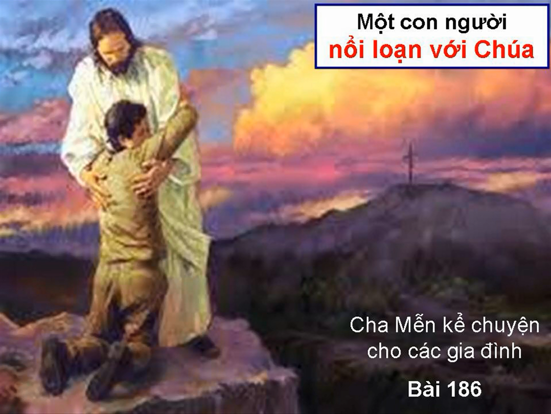 MỘT CON NGƯỞI NỔI LOẠN VỚI CHÚA - Chuyện cha Mễn kể cho các gia đình Bài 186